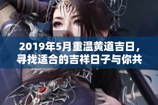 2019年5月重温黄道吉日，寻找适合的吉祥日子与你共享