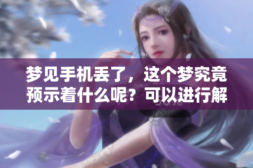 梦见手机丢了，这个梦究竟预示着什么呢？可以进行解梦的一些思考。
