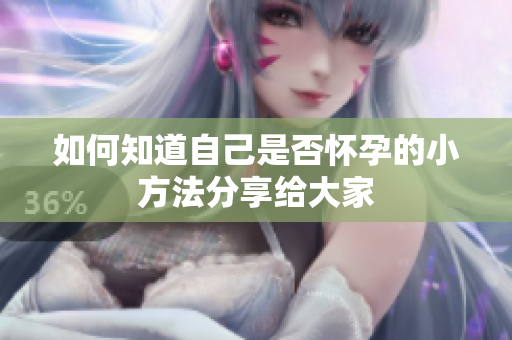 如何知道自己是否怀孕的小方法分享给大家