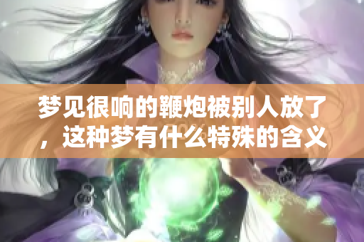 梦见很响的鞭炮被别人放了，这种梦有什么特殊的含义呢