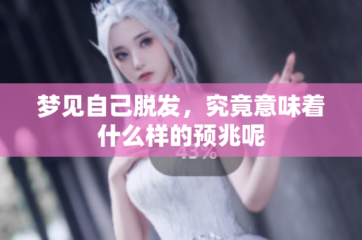 梦见自己脱发，究竟意味着什么样的预兆呢