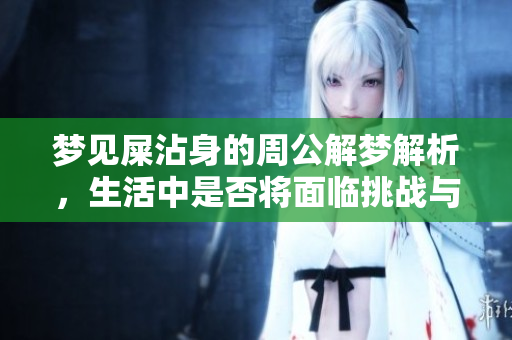 梦见屎沾身的周公解梦解析，生活中是否将面临挑战与困扰