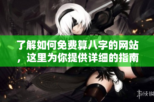 了解如何免费算八字的网站，这里为你提供详细的指南与资源