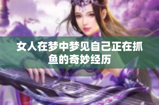 女人在梦中梦见自己正在抓鱼的奇妙经历
