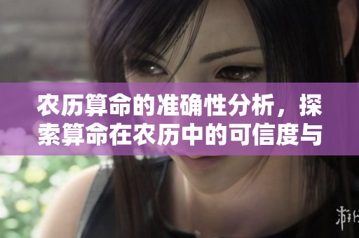 农历算命的准确性分析，探索算命在农历中的可信度与应用。