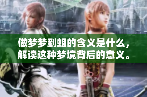 做梦梦到蛆的含义是什么，解读这种梦境背后的意义。