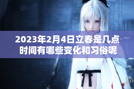 2023年2月4日立春是几点 时间有哪些变化和习俗呢