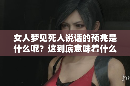 女人梦见死人说话的预兆是什么呢？这到底意味着什么呢？