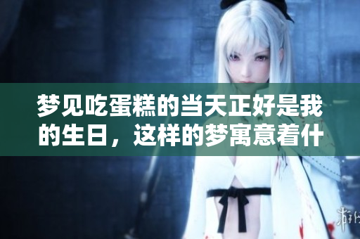 梦见吃蛋糕的当天正好是我的生日，这样的梦寓意着什么呢