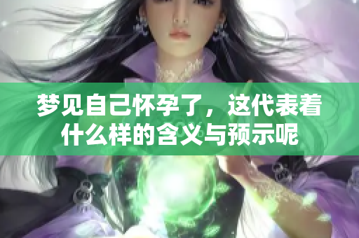 梦见自己怀孕了，这代表着什么样的含义与预示呢