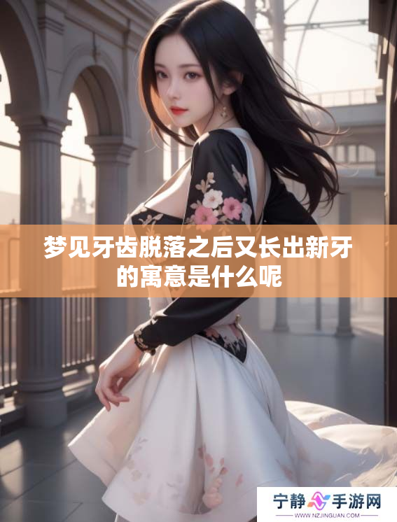 梦见牙齿脱落之后又长出新牙的寓意是什么呢