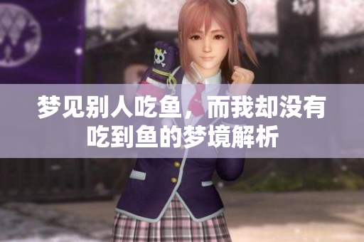 梦见别人吃鱼，而我却没有吃到鱼的梦境解析