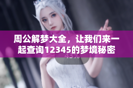 周公解梦大全，让我们来一起查询12345的梦境秘密