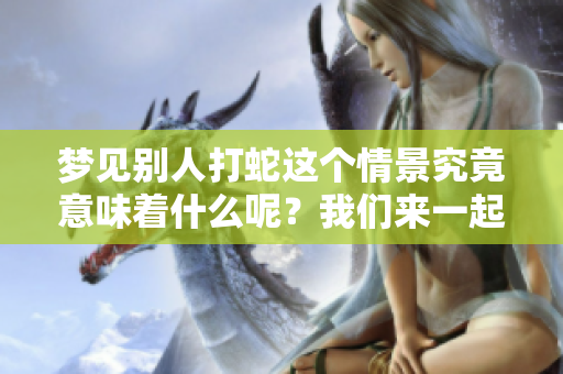 梦见别人打蛇这个情景究竟意味着什么呢？我们来一起分析一下。