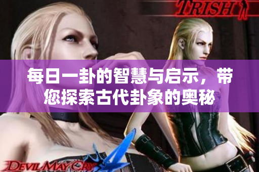 每日一卦的智慧与启示，带您探索古代卦象的奥秘