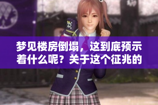 梦见楼房倒塌，这到底预示着什么呢？关于这个征兆的解析你了解吗？