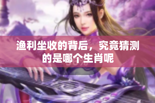 渔利坐收的背后，究竟猜测的是哪个生肖呢