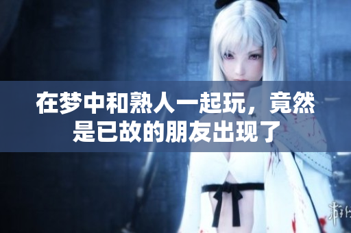 在梦中和熟人一起玩，竟然是已故的朋友出现了