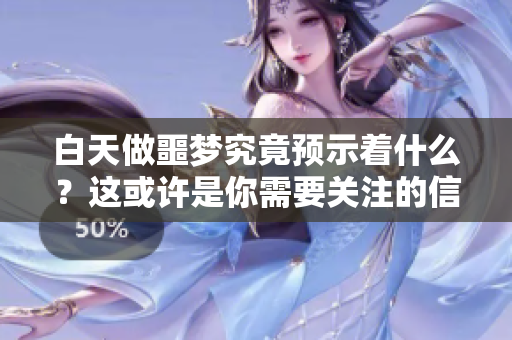 白天做噩梦究竟预示着什么？这或许是你需要关注的信号。