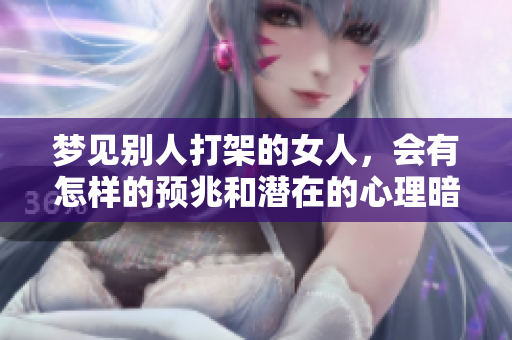 梦见别人打架的女人，会有怎样的预兆和潜在的心理暗示呢