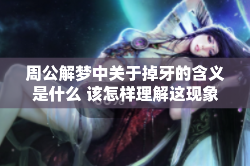周公解梦中关于掉牙的含义是什么 该怎样理解这现象背后的原因呢