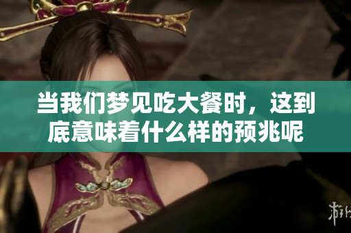 当我们梦见吃大餐时，这到底意味着什么样的预兆呢