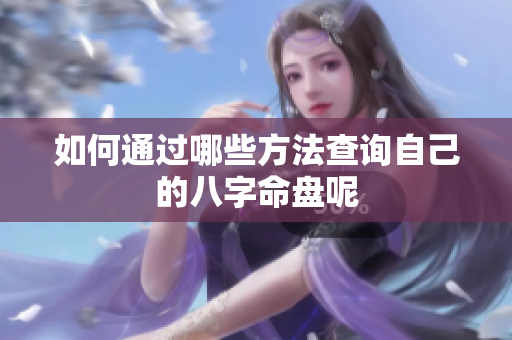 如何通过哪些方法查询自己的八字命盘呢