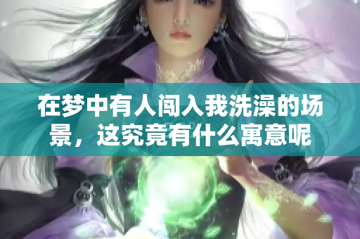 在梦中有人闯入我洗澡的场景，这究竟有什么寓意呢