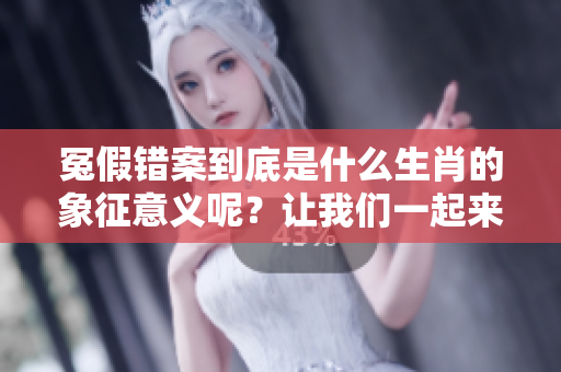冤假错案到底是什么生肖的象征意义呢？让我们一起来揭开这个谜团吧！