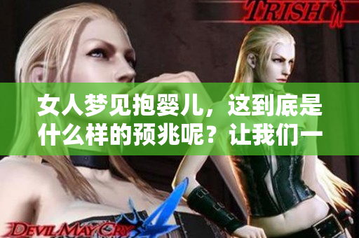 女人梦见抱婴儿，这到底是什么样的预兆呢？让我们一起探讨一下吧。