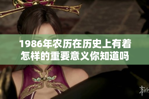 1986年农历在历史上有着怎样的重要意义你知道吗