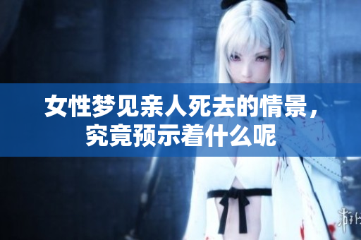 女性梦见亲人死去的情景，究竟预示着什么呢