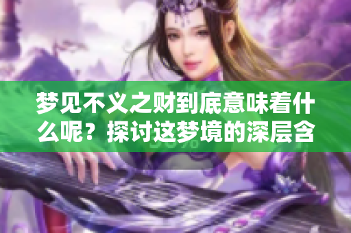 梦见不义之财到底意味着什么呢？探讨这梦境的深层含义与解析。