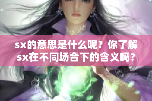 sx的意思是什么呢？你了解sx在不同场合下的含义吗？