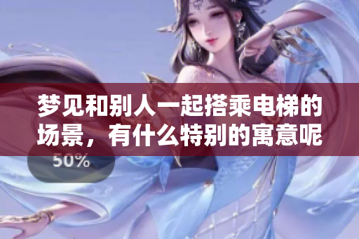 梦见和别人一起搭乘电梯的场景，有什么特别的寓意呢