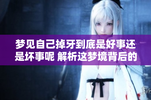 梦见自己掉牙到底是好事还是坏事呢 解析这梦境背后的意义