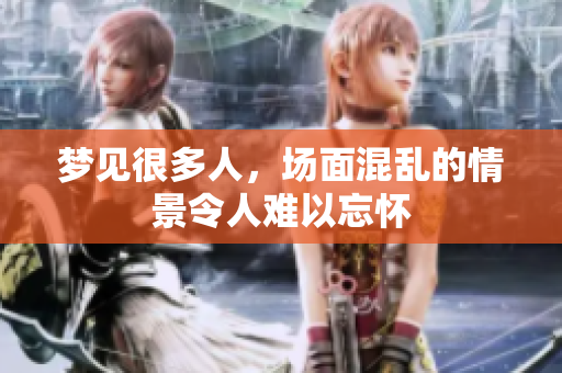 梦见很多人，场面混乱的情景令人难以忘怀