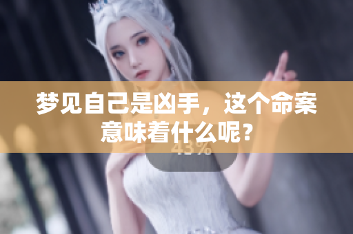 梦见自己是凶手，这个命案意味着什么呢？