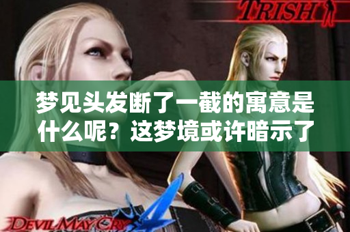 梦见头发断了一截的寓意是什么呢？这梦境或许暗示了什么事情。