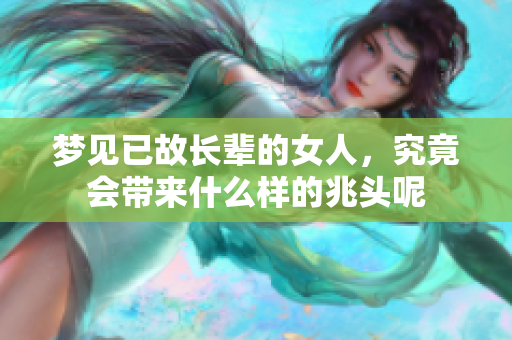 梦见已故长辈的女人，究竟会带来什么样的兆头呢