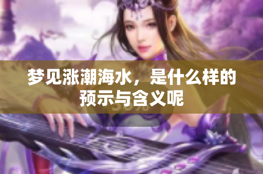 梦见涨潮海水，是什么样的预示与含义呢