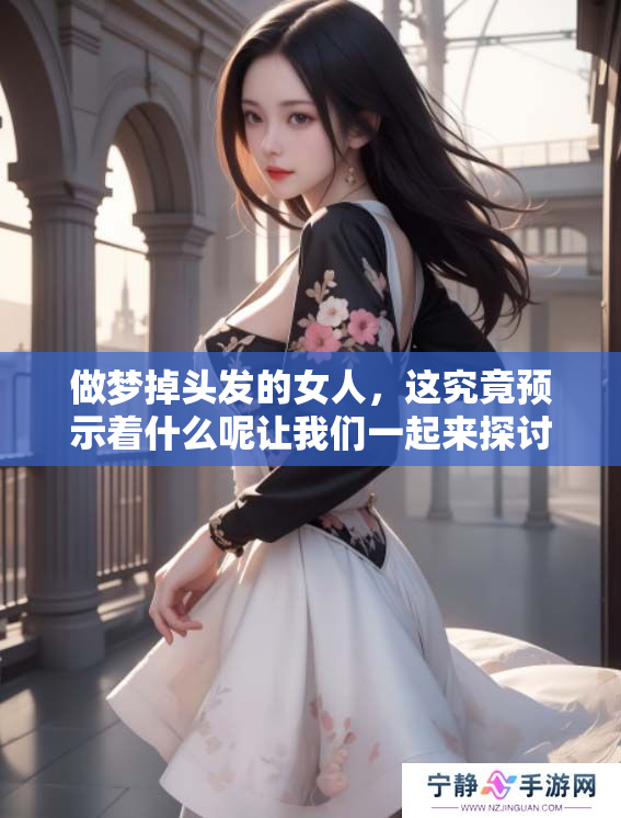 做梦掉头发的女人，这究竟预示着什么呢让我们一起来探讨一下