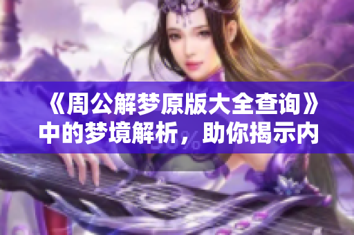 《周公解梦原版大全查询》中的梦境解析，助你揭示内心深处秘密！
