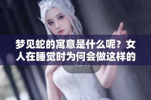 梦见蛇的寓意是什么呢？女人在睡觉时为何会做这样的梦？