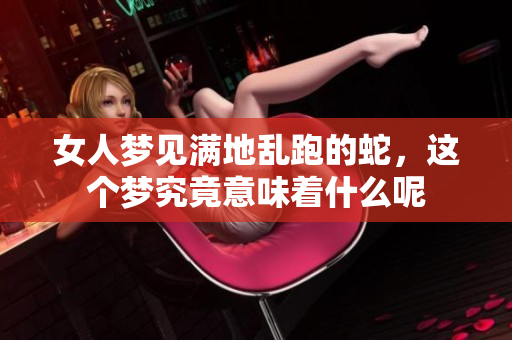 女人梦见满地乱跑的蛇，这个梦究竟意味着什么呢