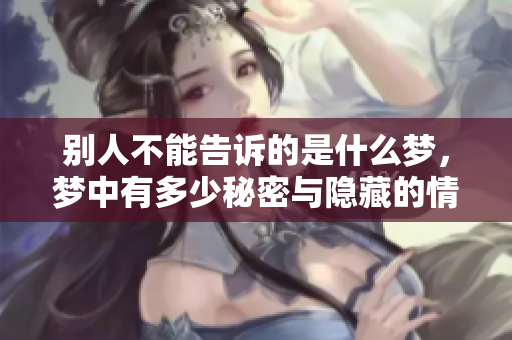 别人不能告诉的是什么梦，梦中有多少秘密与隐藏的情感