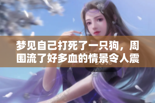 梦见自己打死了一只狗，周围流了好多血的情景令人震惊