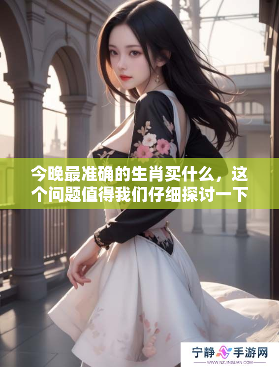 今晚最准确的生肖买什么，这个问题值得我们仔细探讨一下