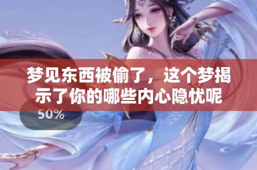 梦见东西被偷了，这个梦揭示了你的哪些内心隐忧呢
