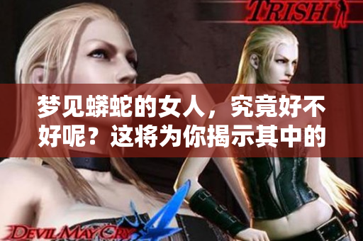 梦见蟒蛇的女人，究竟好不好呢？这将为你揭示其中的奥秘！